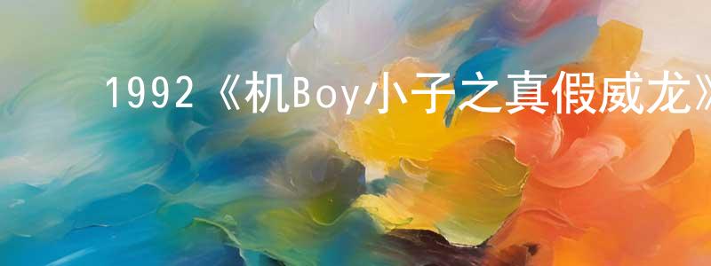 邓子斌的动漫综艺大全,1992《机Boy小子之真假威龙》完整版电影/在线观看/百度云-美剧天堂